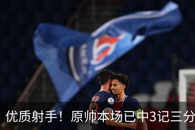 优质射手！原帅本场已中3记三分 总计1211个三分排联赛历史第6