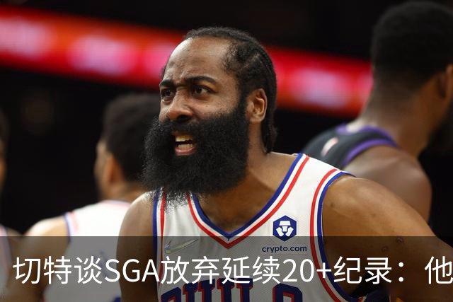 切特谈SGA放弃延续20+纪录：他比我境界高