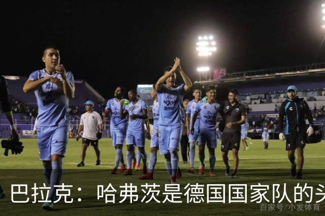 巴拉克：哈弗茨是德国国家队的头号中锋