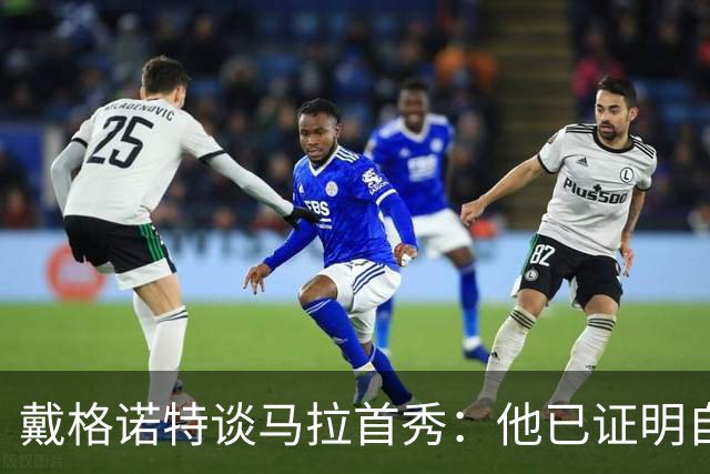 戴格诺特谈马拉首秀：他已证明自己能产生很大影响