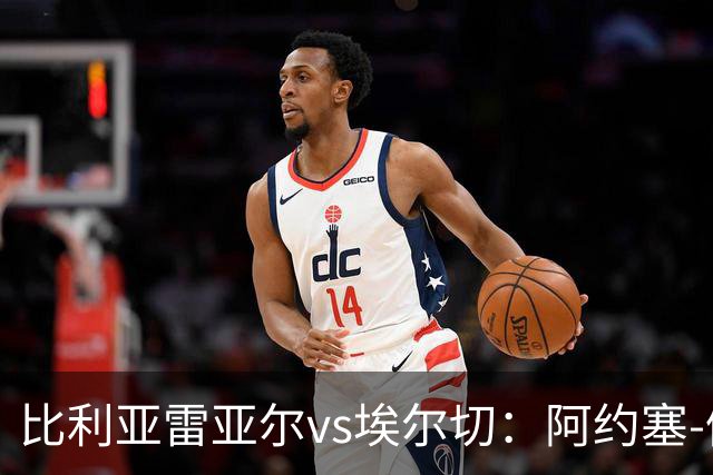 比利亚雷亚尔vs埃尔切：阿约塞-佩雷斯、古拉西奇首发，维克托-丘斯特、勒马尔出战