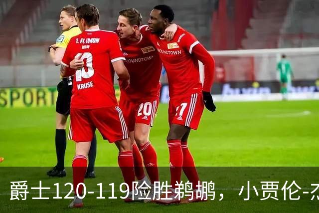爵士120-119险胜鹈鹕，小贾伦-杰克逊24+10，穆雷错失绝杀