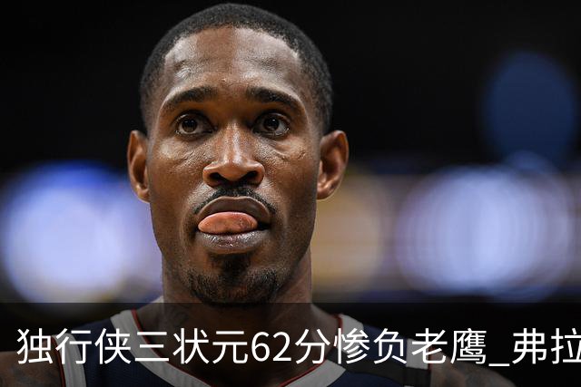 独行侠三状元62分惨负老鹰 弗拉格26+12欧文里萨谢均18分