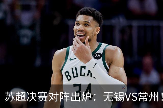 苏超决赛对阵出炉：无锡VS常州！卫冕冠军出局 31日晚南京奥体打响