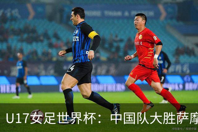 U17女足世界杯：中国队大胜萨摩亚 提前晋级16强